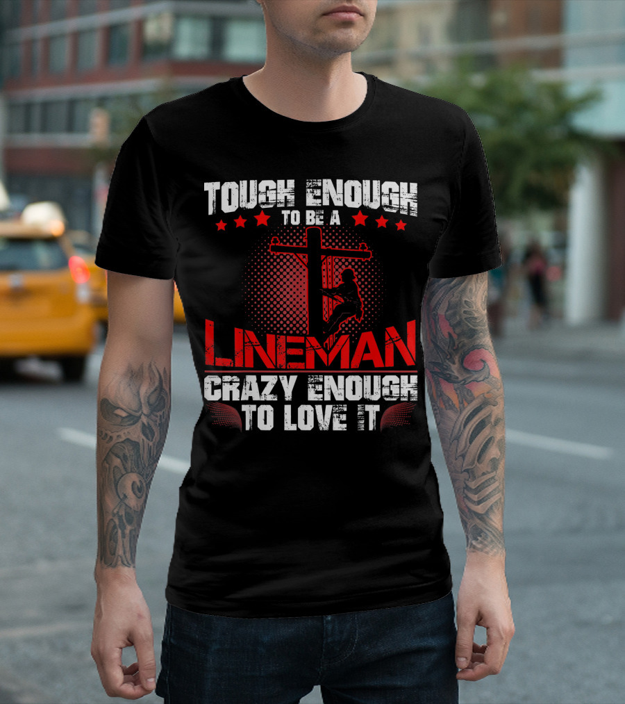 Tough Enough To Be A Lineman Crazy Enough To Love It T-Shirt