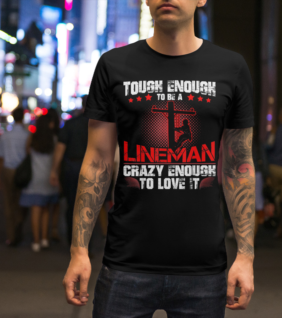 Tough Enough To Be A Lineman Crazy Enough To Love It T-Shirt