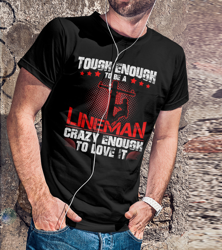 Tough Enough To Be A Lineman Crazy Enough To Love It T-Shirt