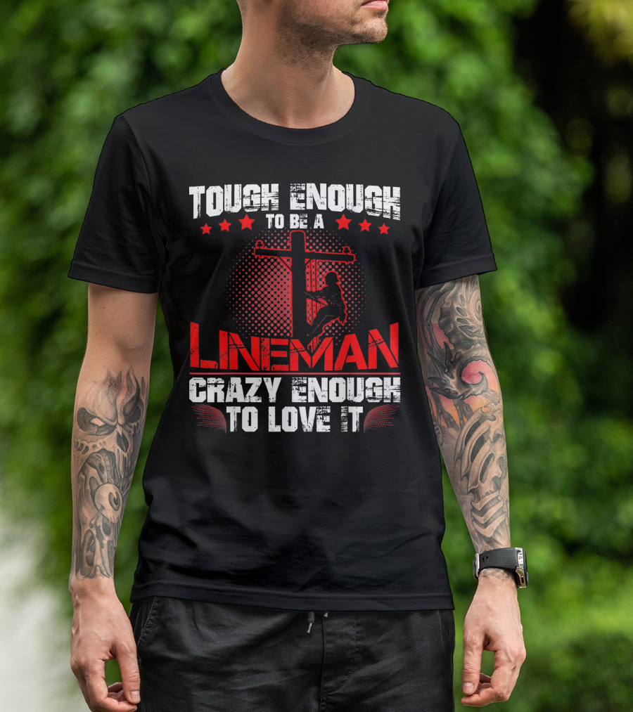 Tough Enough To Be A Lineman Crazy Enough To Love It T-Shirt