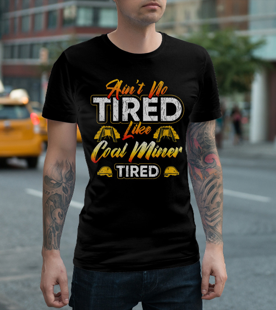 Ain't No Tired Like Coal Miner Tired Mining Worker T-Shirt