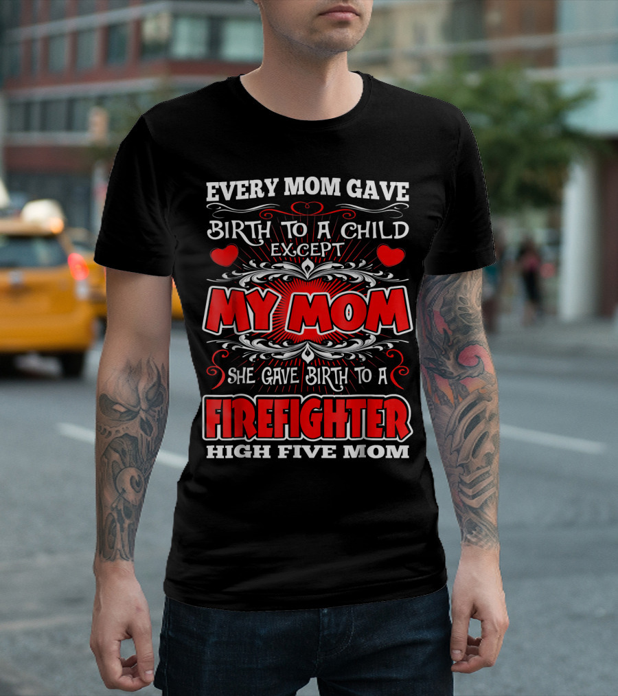 Every Mom Gave Birth To A Child Except My Mom She Gave Birth To A Firefighter High Five Mom T-Shirt