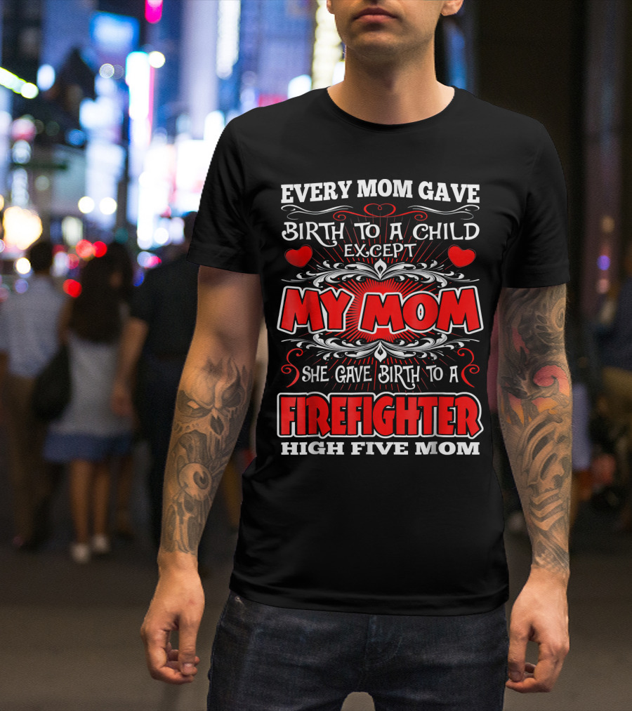 Every Mom Gave Birth To A Child Except My Mom She Gave Birth To A Firefighter High Five Mom T-Shirt