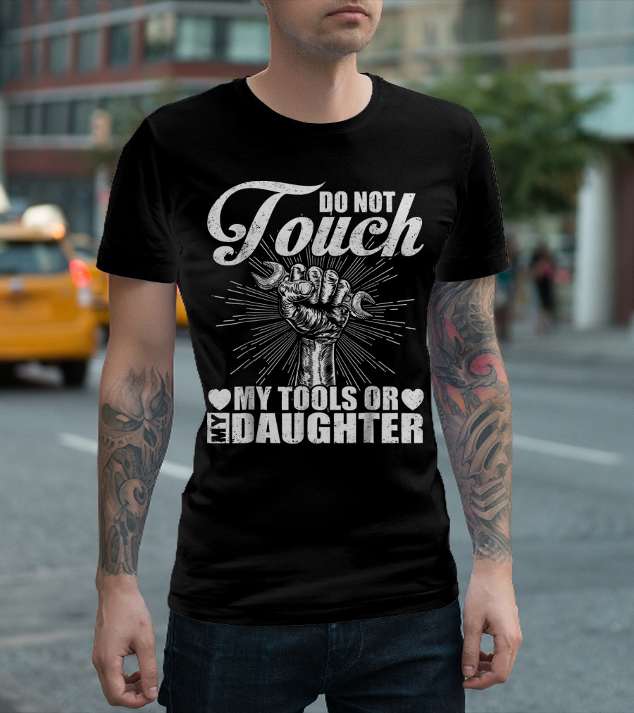 Do Not Touch My Tools Or My Daughter Fist Wrench T-Shirt