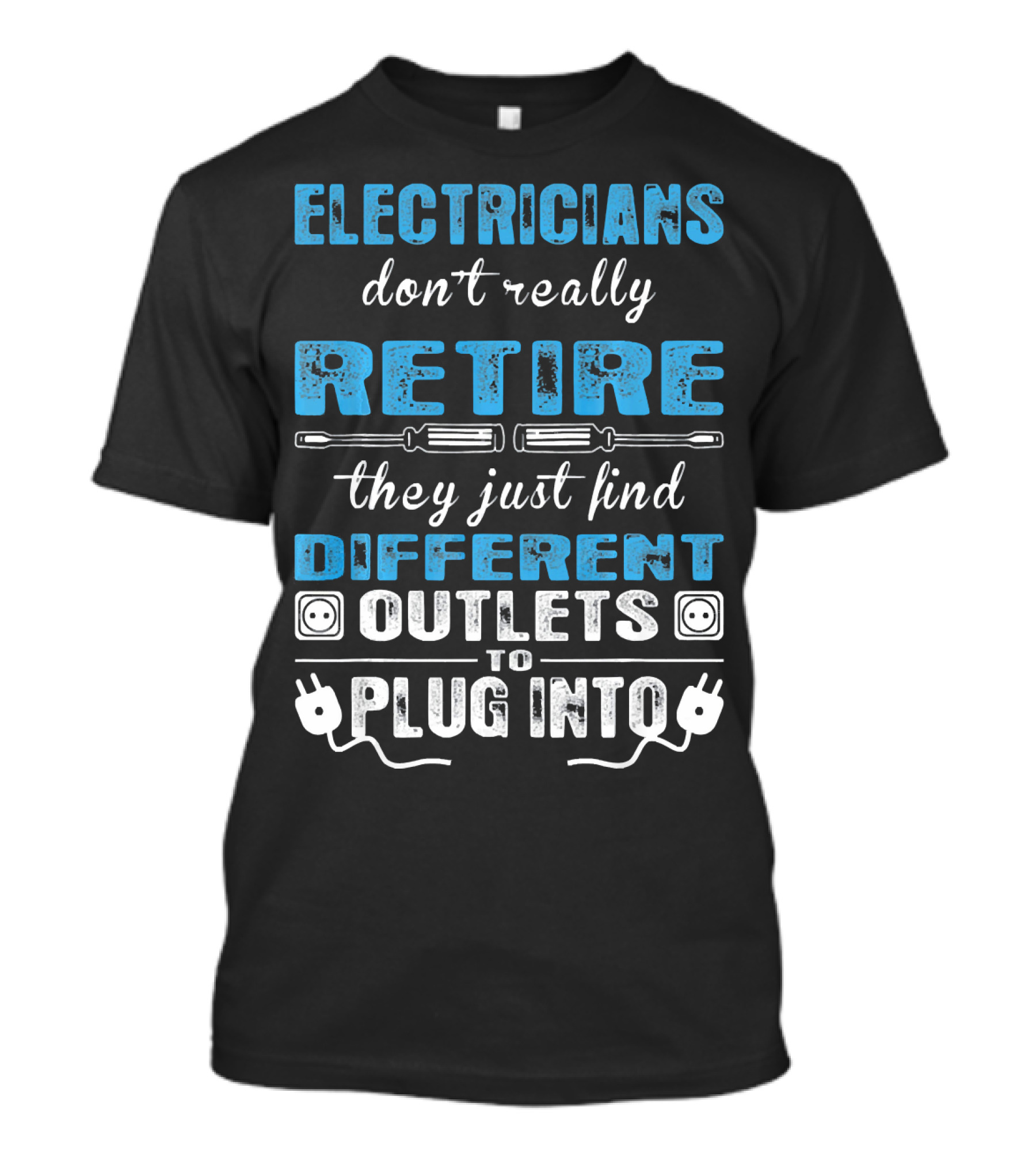 ELECTRICIANS Don't Really RETIRE They Just Find DIFFERENT OUTLETS To PLUG INTO T-Shirt