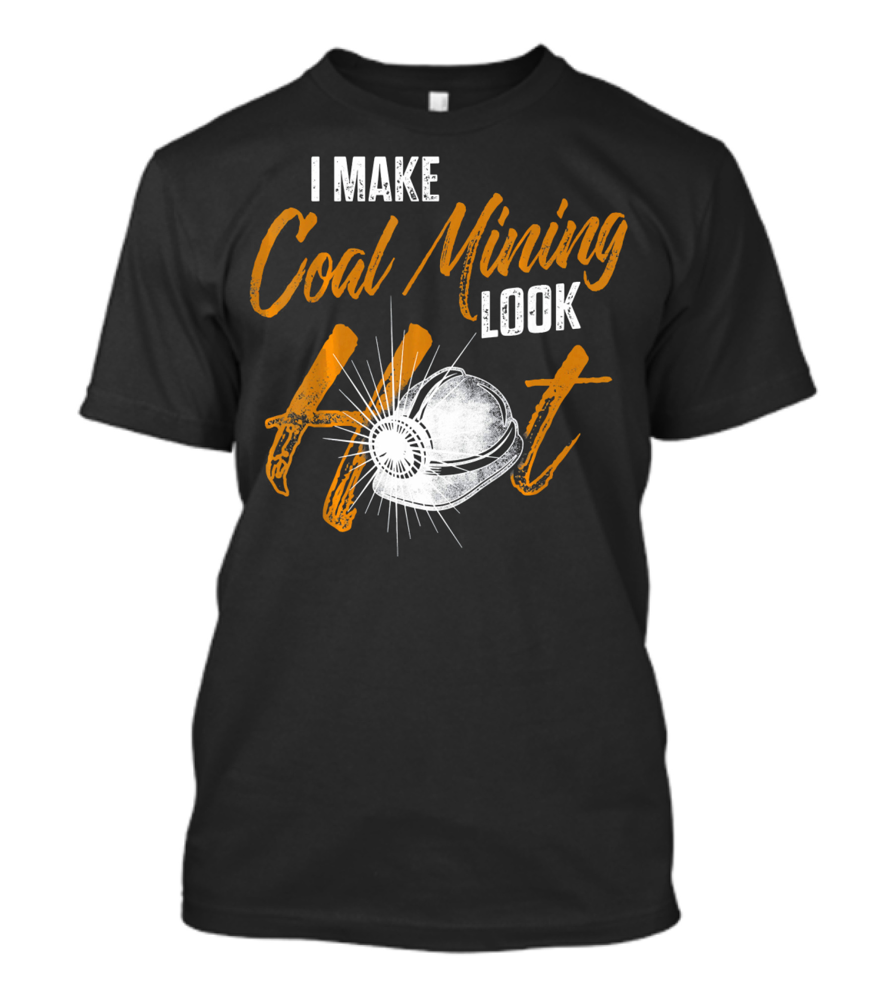 I Make Coal Mining Look Hot T-Shirt