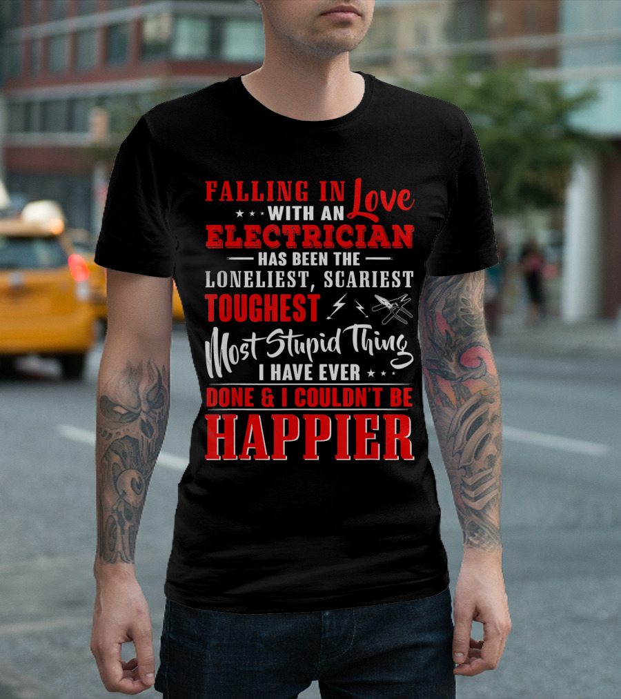 Falling in Love with an Electrician Has Been the Loneliest Scariest Toughest Most Stupid Thing Happier T-Shirt