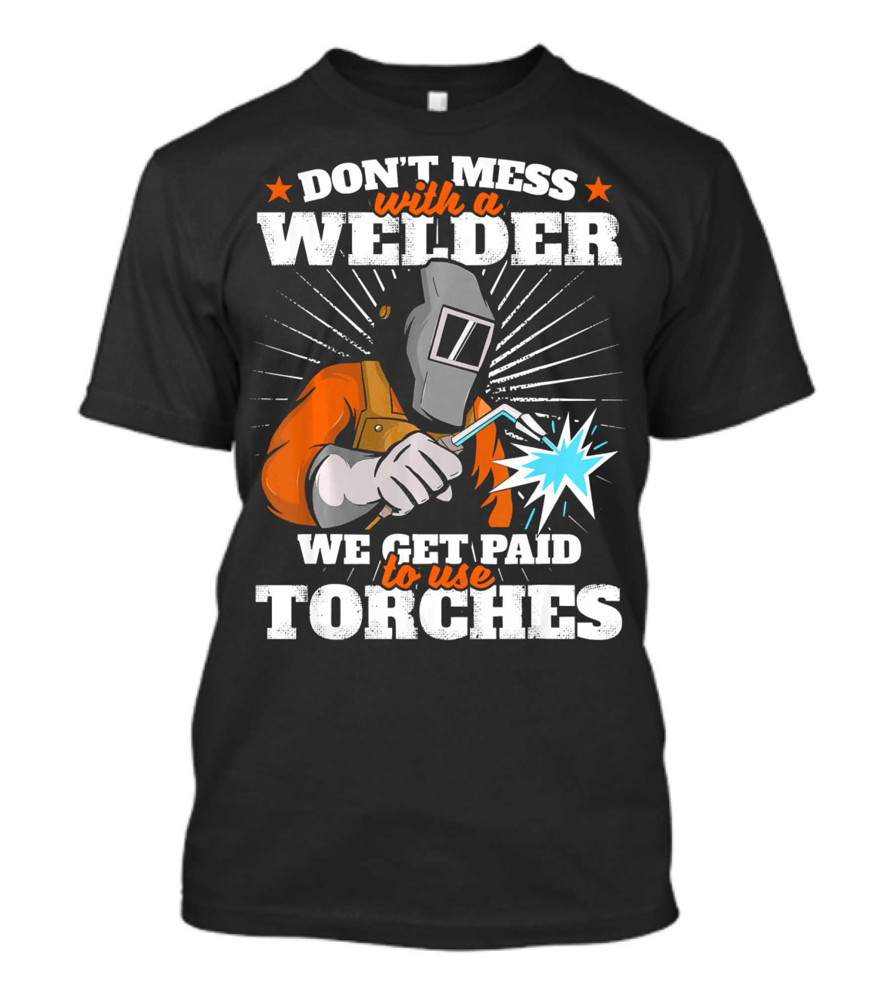 DON'T MESS WITH A WELDER WE GET PAID TO USE TORCHES T-Shirt