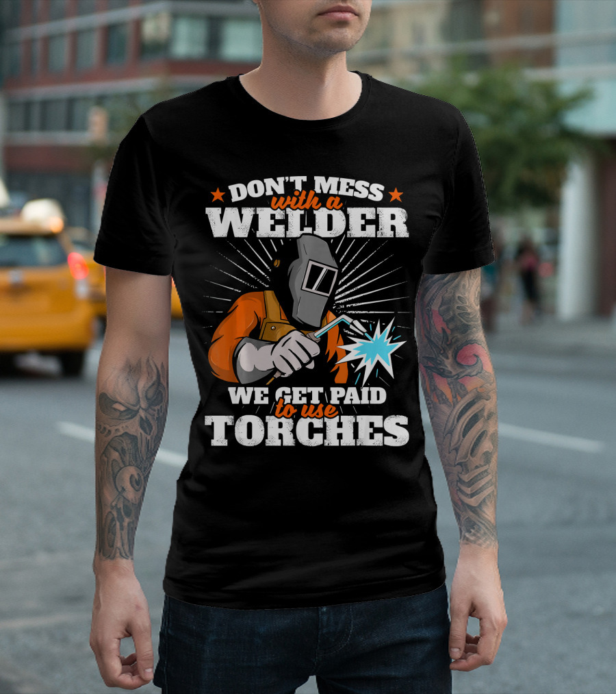 DON'T MESS WITH A WELDER WE GET PAID TO USE TORCHES T-Shirt