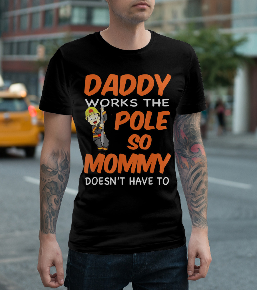 Daddy Works The Pole So Mommy Doesn't Have To Firefighter Humor T-Shirt