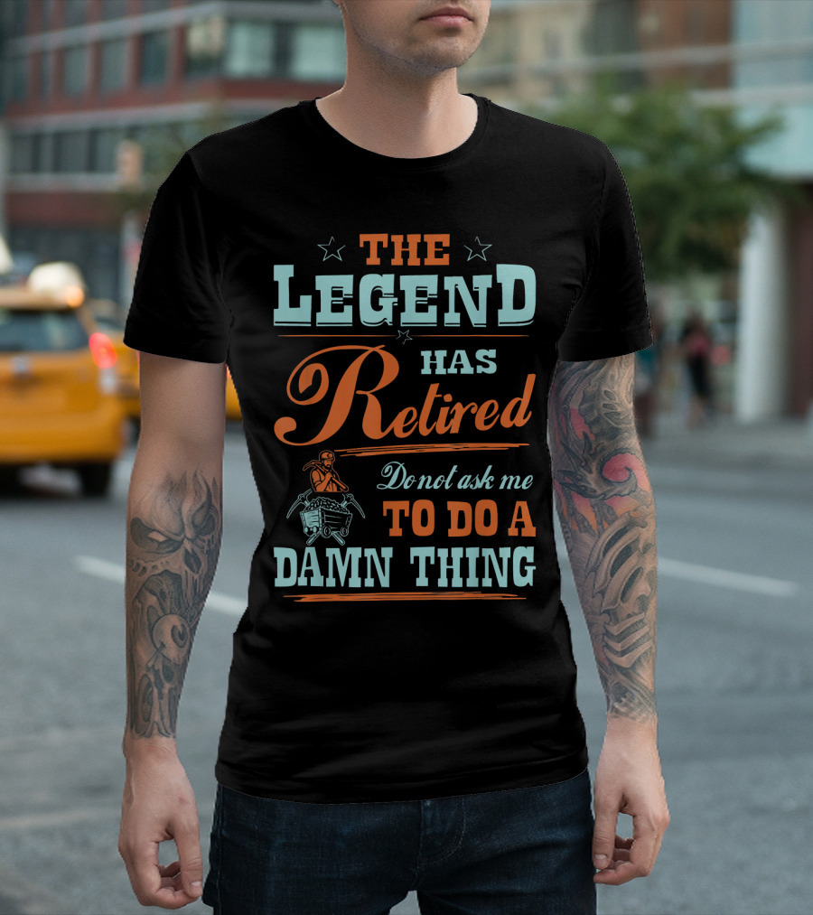 The Legend Has Retired Do Not Ask Me To Do A Damn Thing Coal Miner T-Shirt