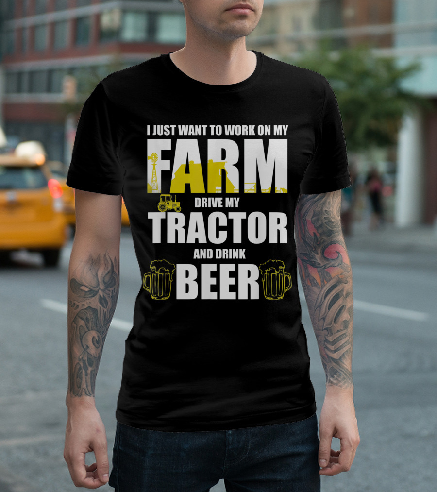 I Just Want to Work on My Farm Drive My Tractor and Drink Beer T-Shirt