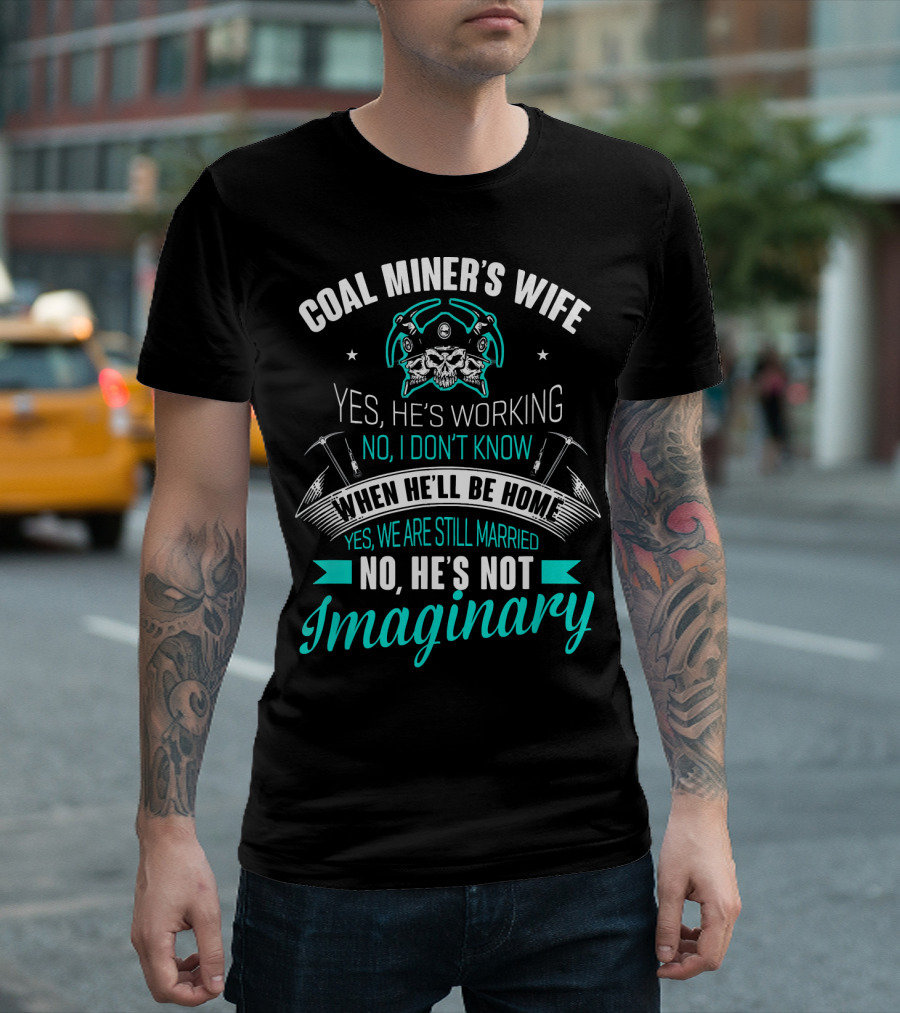 Coal Miner's Wife Yes He's Working No I Don't Know When He'll Be Home Yes We Are Still Married No He's Not Imaginary T-Shirt