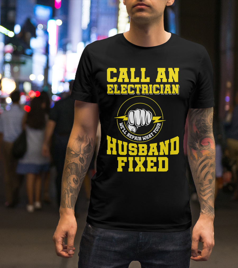 CALL AN ELECTRICIAN WE'LL REPAIR WHAT YOUR HUSBAND FIXED T-Shirt