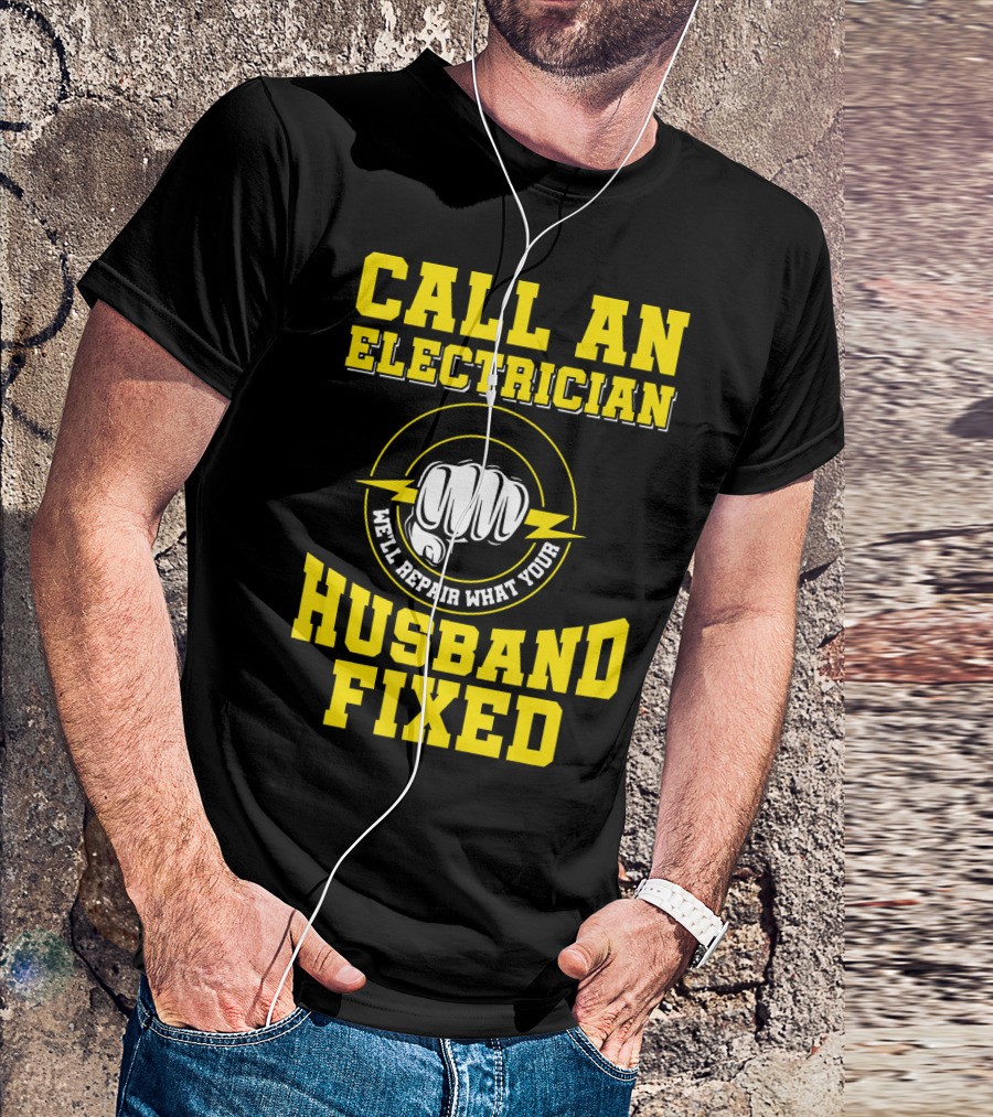 CALL AN ELECTRICIAN WE'LL REPAIR WHAT YOUR HUSBAND FIXED T-Shirt