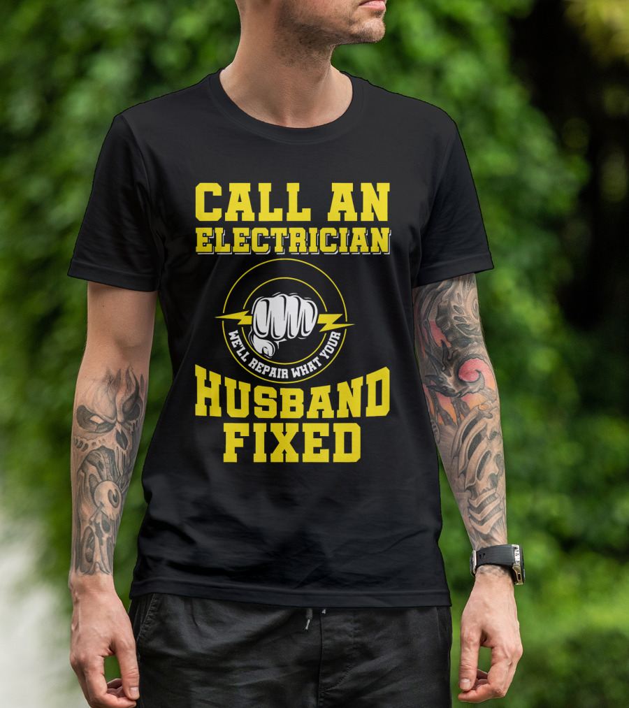 CALL AN ELECTRICIAN WE'LL REPAIR WHAT YOUR HUSBAND FIXED T-Shirt