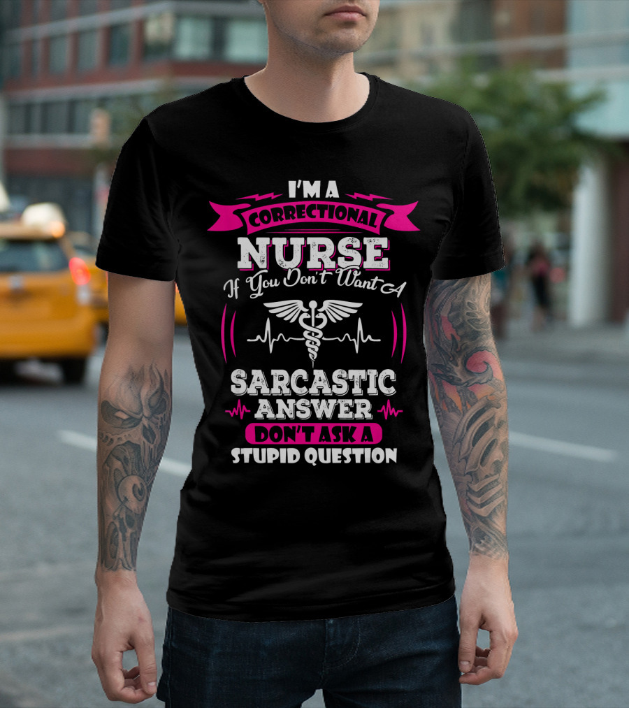 I'm a Correctional Nurse If You Don't Want a Sarcastic Answer Don't Ask a Stupid Question T-Shirt