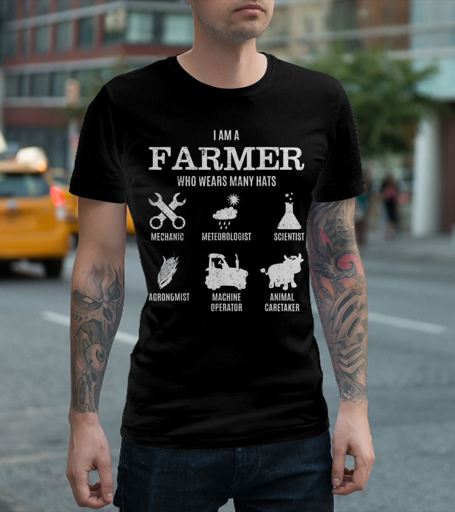 I Am A Farmer Who Wears Many Hats Mechanic Meteorologist Scientist Agronomist Machine Operator Animal Caretaker T-Shirt