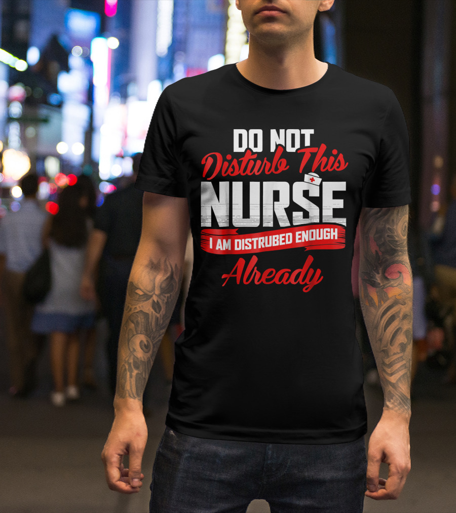 Do Not Disturb This Nurse I Am Disturbed Enough Already T-Shirt