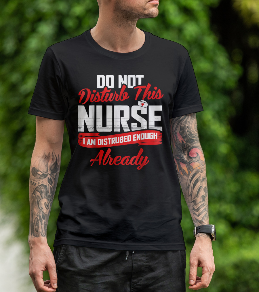 Do Not Disturb This Nurse I Am Disturbed Enough Already T-Shirt