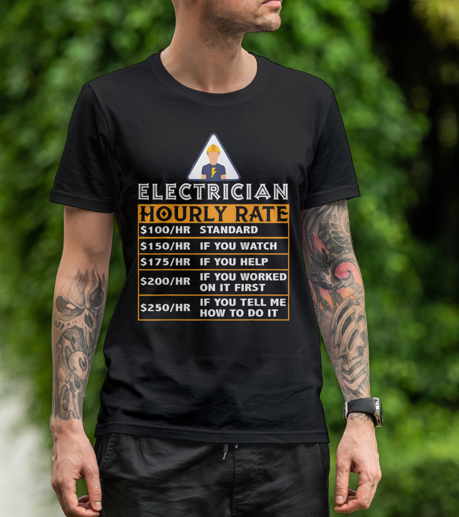 Electrician Hourly Rates $100 Standard $150 If You Watch $175 If You Help $200 If You Worked On It First $250 If You Tell Me How To Do It T-Shirt
