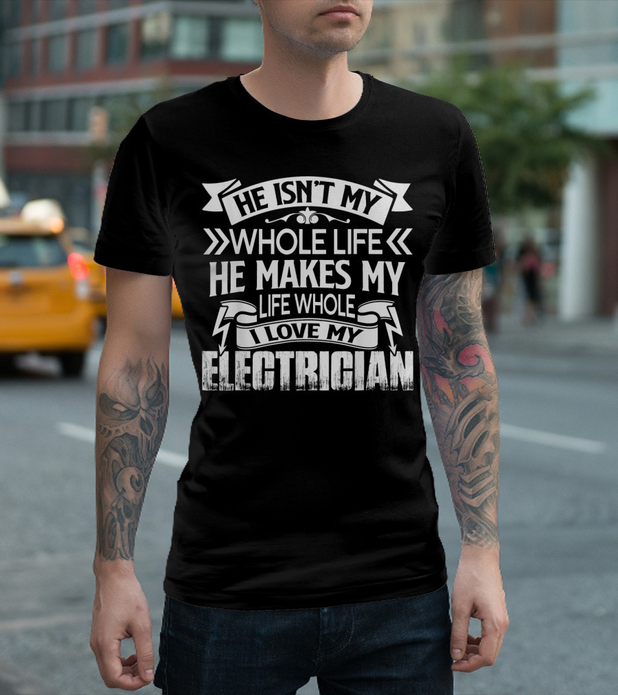 He Isn't My Whole Life He Makes My Life Whole I Love My Electrician T-Shirt