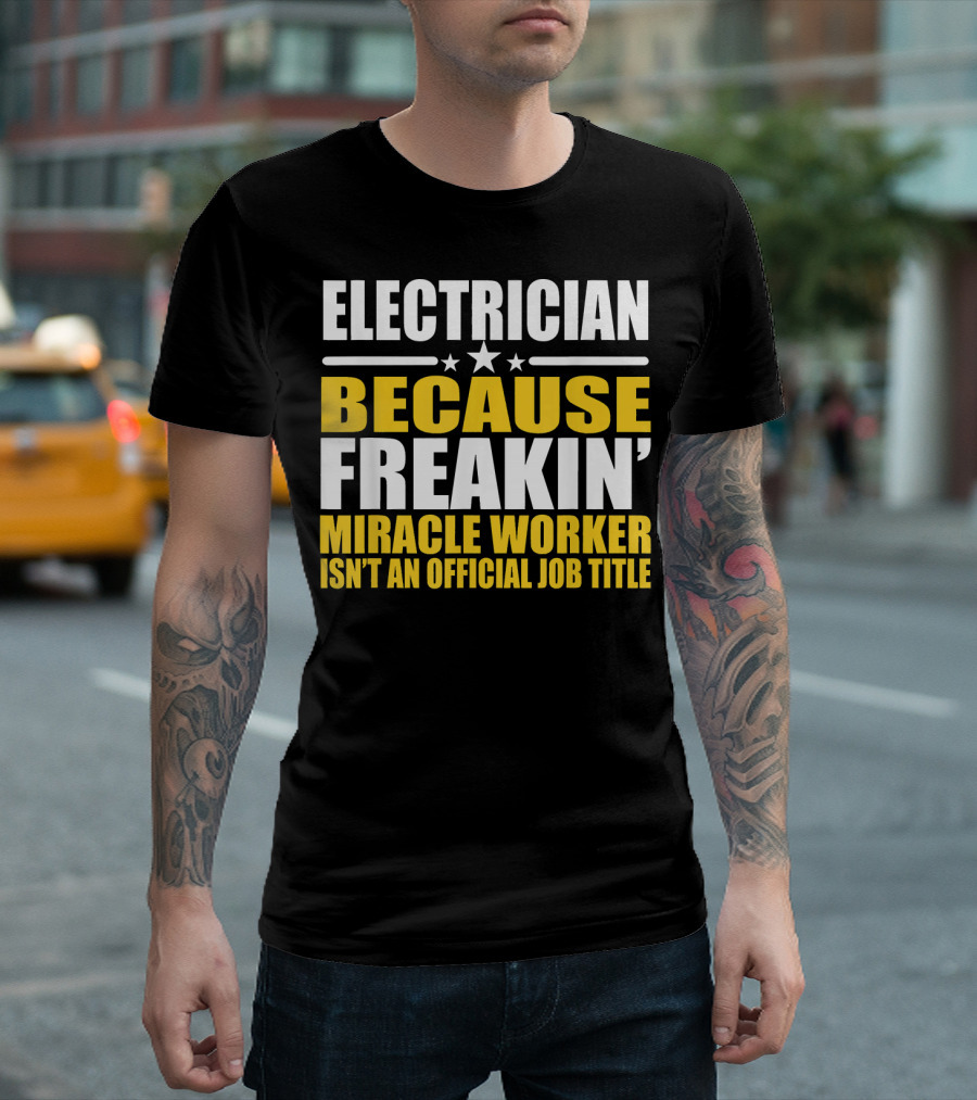 ELECTRICIAN BECAUSE FREAKIN' MIRACLE WORKER ISN'T AN OFFICIAL JOB TITLE T-Shirt