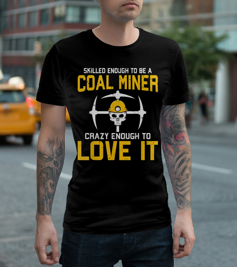 Skilled Enough To Be A Coal Miner Crazy Enough To Love It T-Shirt