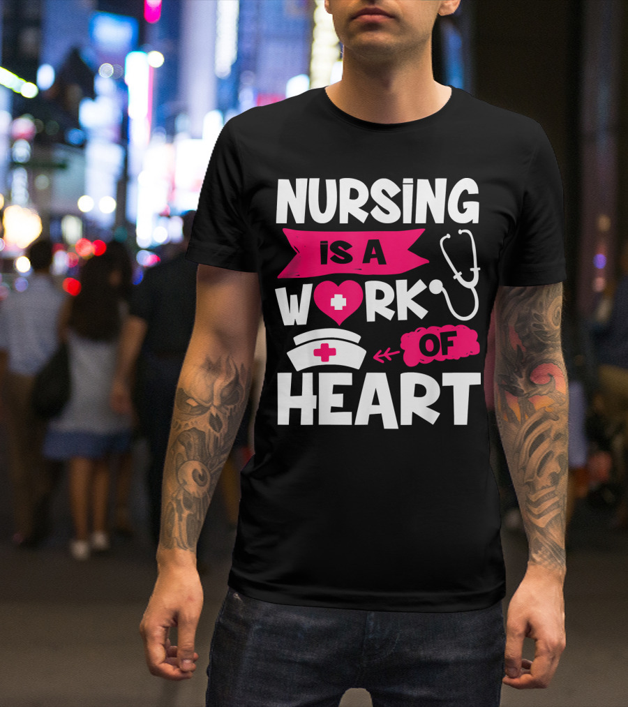 Nursing Is A Work Of Heart Nurse Week I Nursing T-Shirt