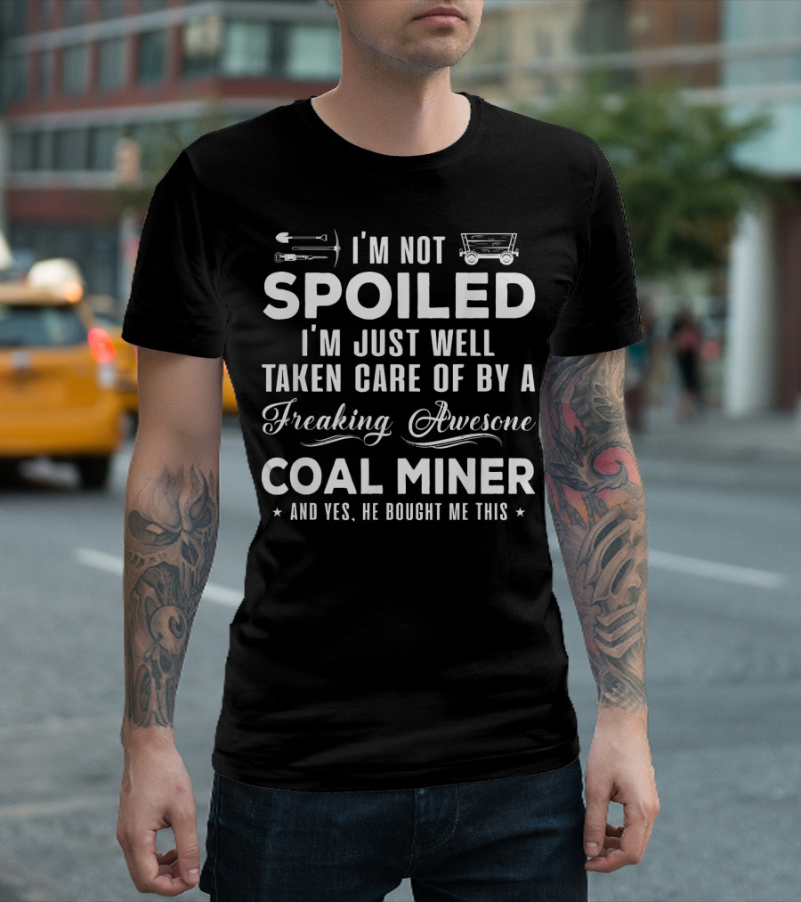 I'm Not Spoiled I'm Just Well Taken Care Of By A Freaking Awesome Coal Miner And T-Shirt