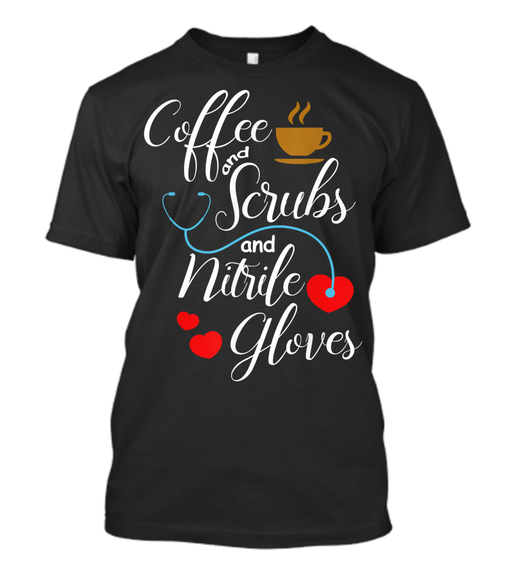 Coffee And Scrubs And Nitrile Gloves Stethoscope Heart T-Shirt