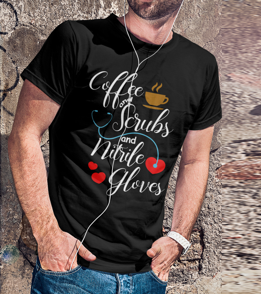 Coffee And Scrubs And Nitrile Gloves Stethoscope Heart T-Shirt
