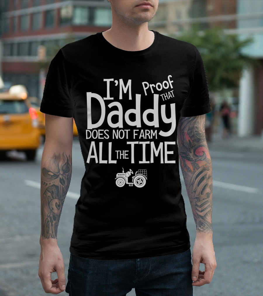 I'm Proof That Daddy Does Not Farm All The Time T-Shirt