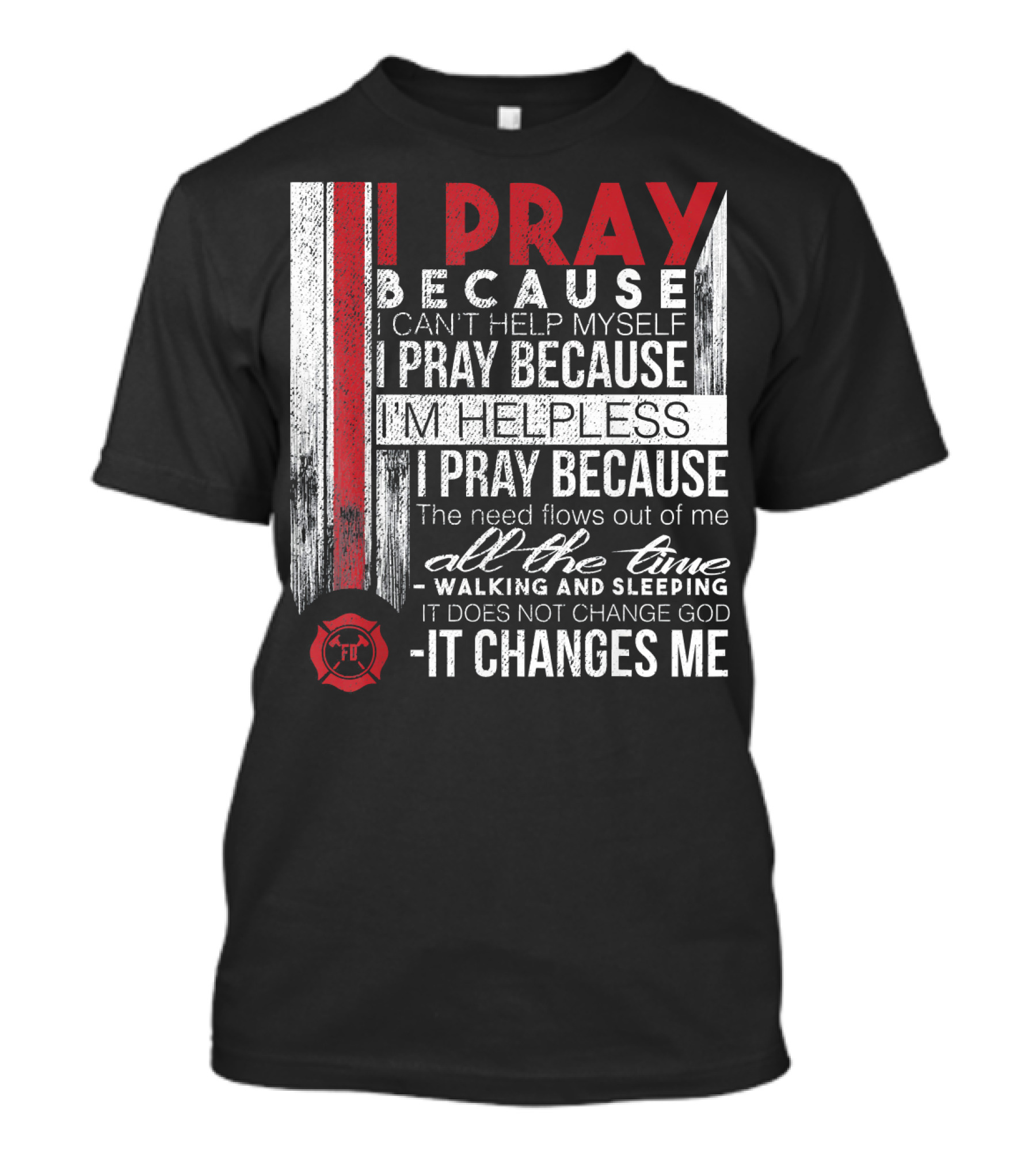Firefighter Prayer I Pray Because It Changes Me Firefighter FD T-Shirt