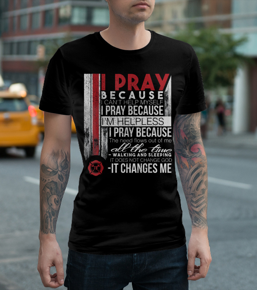 Firefighter Prayer I Pray Because It Changes Me Firefighter FD T-Shirt