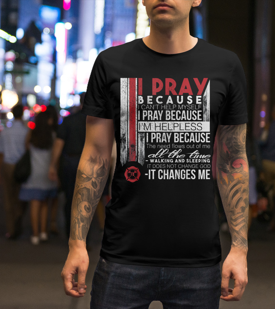 Firefighter Prayer I Pray Because It Changes Me Firefighter FD T-Shirt