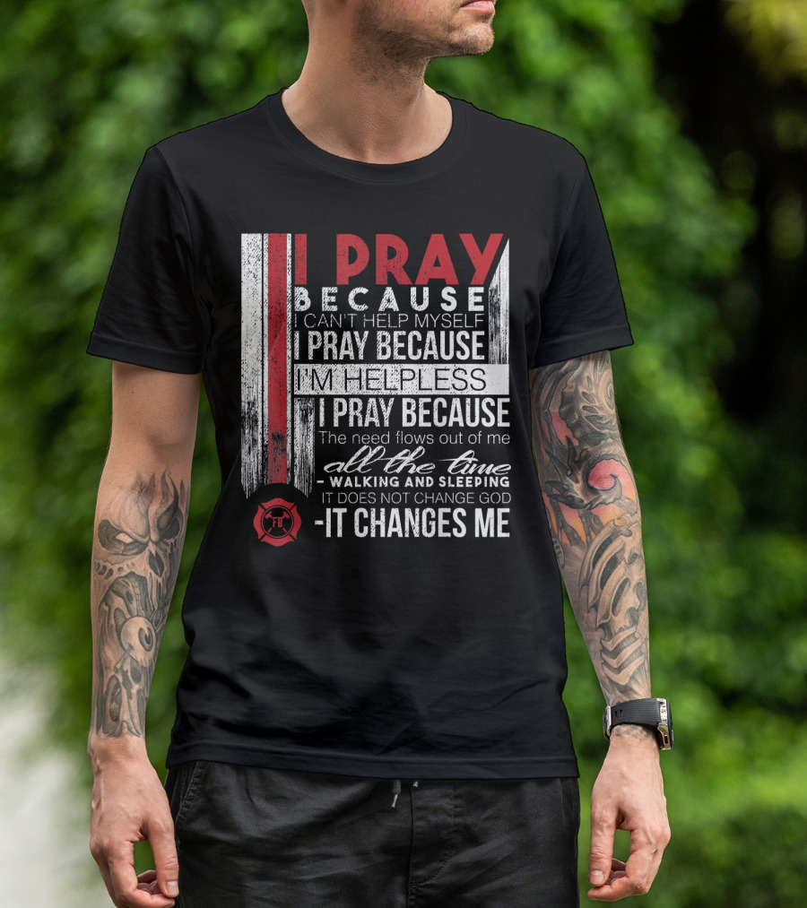 Firefighter Prayer I Pray Because It Changes Me Firefighter FD T-Shirt