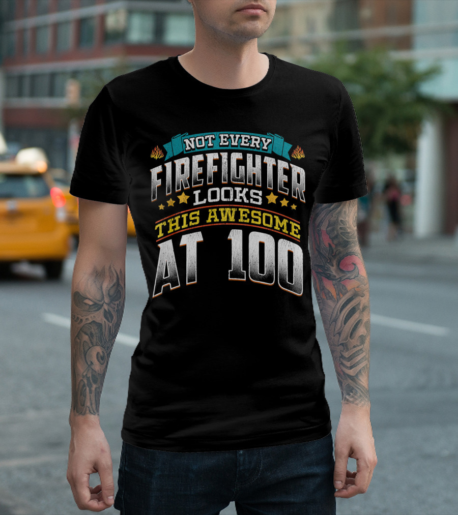 Not Every Firefighter Looks This Awesome at 100 T-Shirt