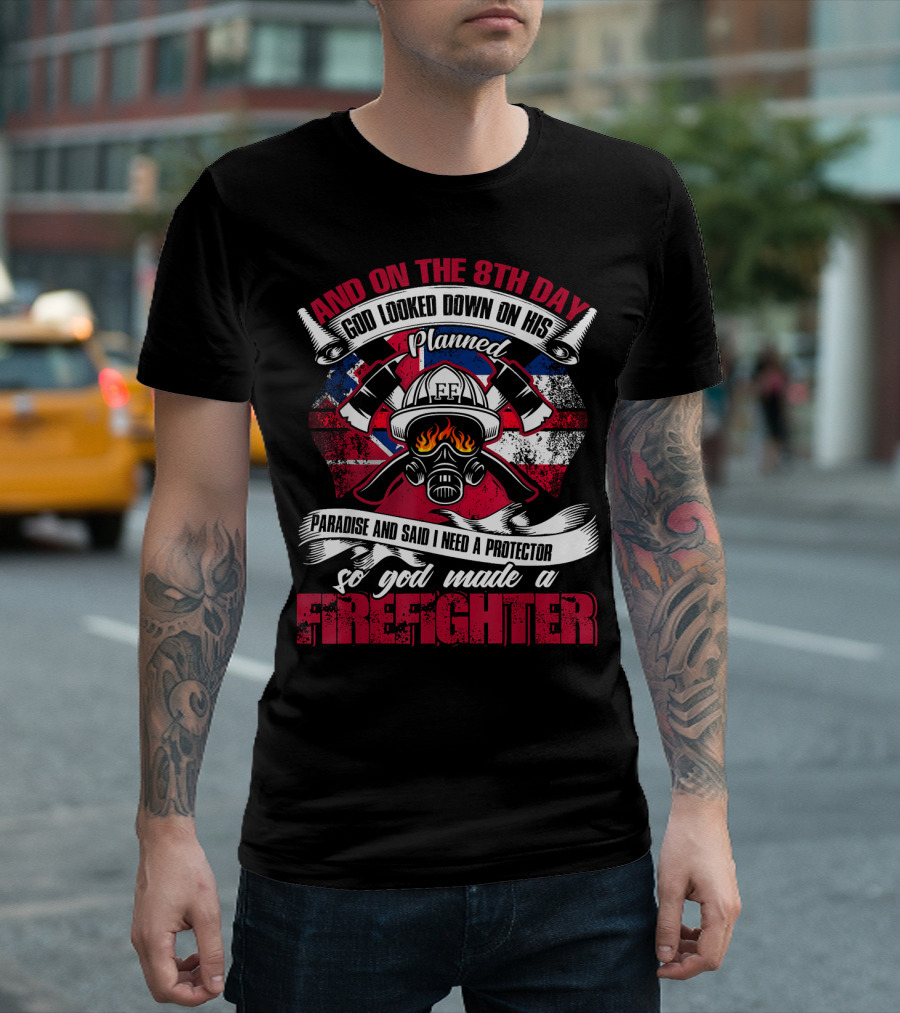 AND ON THE 8TH DAY GOD LOOKED DOWN ON HIS PLANNED PARADISE AND SAID I NEED A PROTECTOR SO GOD MADE A FIREFIGHTER T-Shirt
