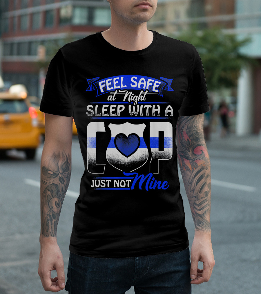 Feel Safe at Night Sleep with a Cop Just Not Mine T-Shirt