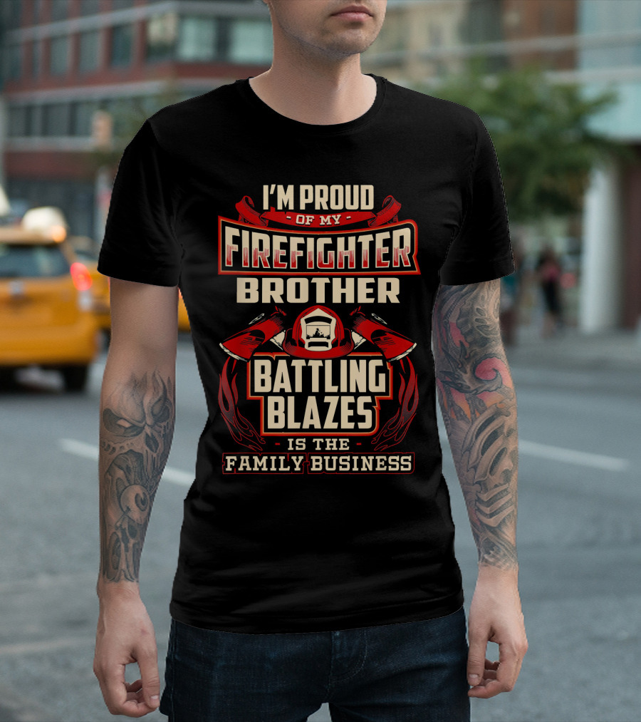 I'm Proud of My Firefighter Brother Battling Blazes Is the Family Business T-Shirt