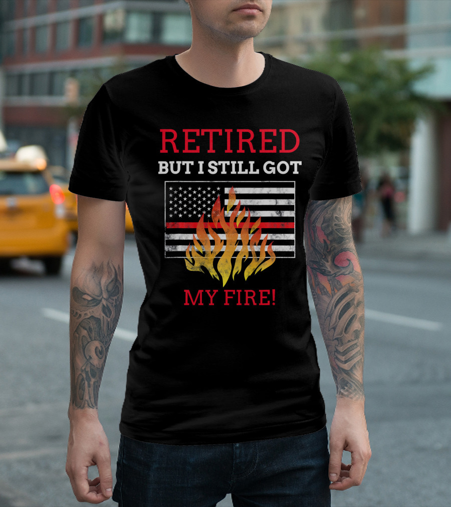 Retired But I Still Got My Fire American Flag Firefighter Retirement T-Shirt