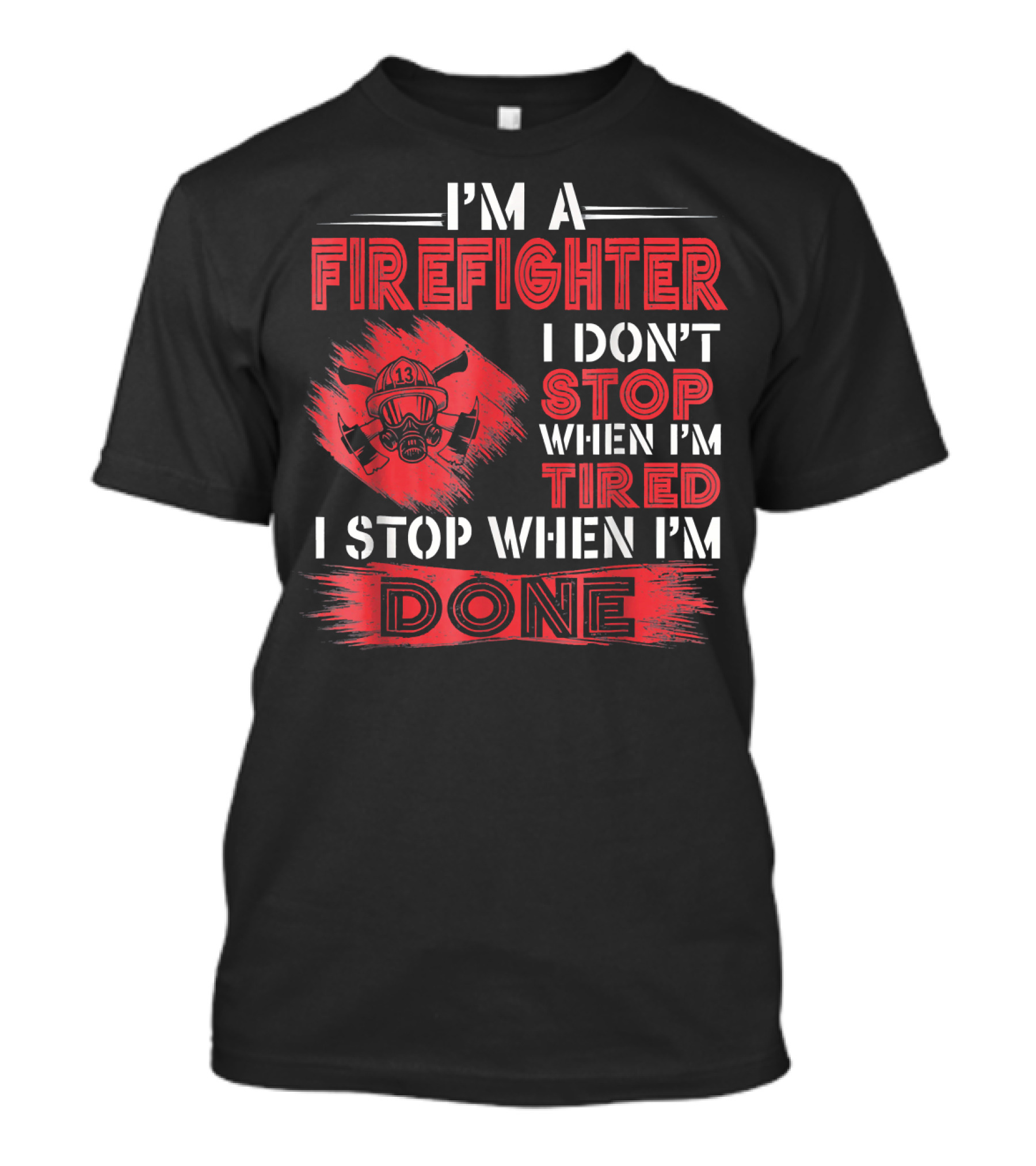 I'm A Firefighter I Don't Stop When I'm Tired I Stop When I'm Done T-Shirt