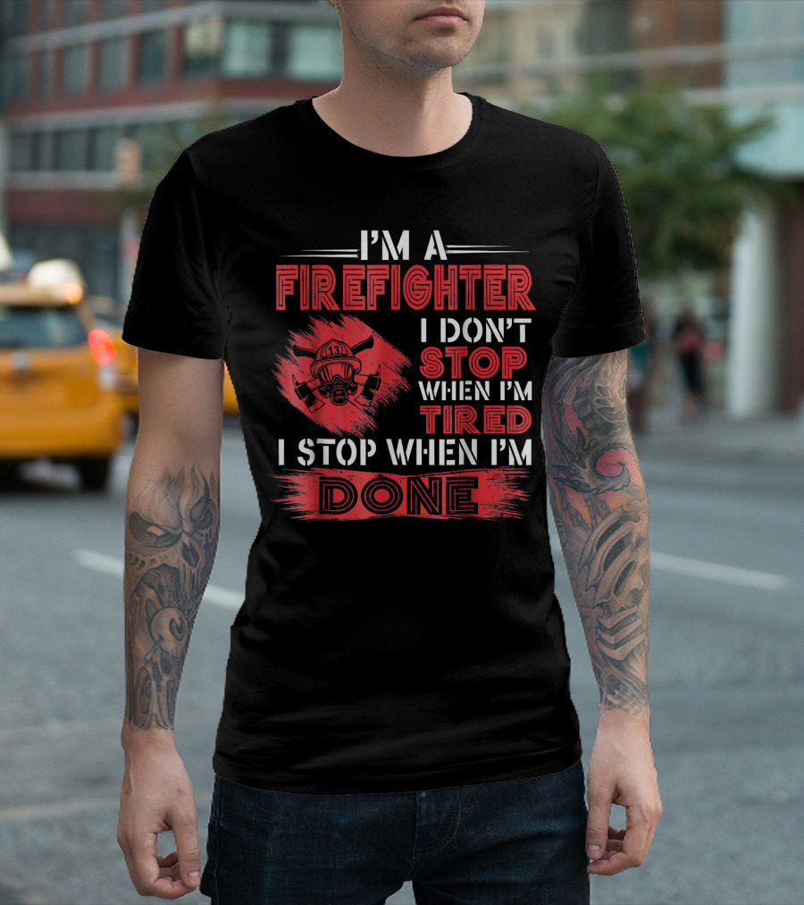 I'm A Firefighter I Don't Stop When I'm Tired I Stop When I'm Done T-Shirt