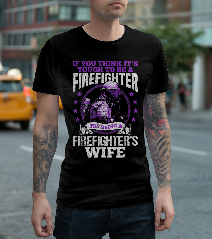 If You Think It's Tough to Be a Firefighter Try Being a Firefighter's Wife T-Shirt