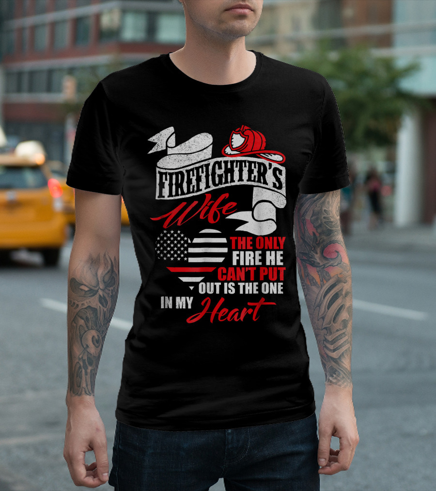 Firefighter's Wife The Only Fire He Can't Put Out Is The One In My Heart T-Shirt