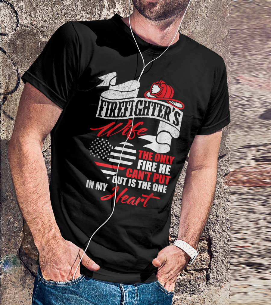 Firefighter's Wife The Only Fire He Can't Put Out Is The One In My Heart T-Shirt