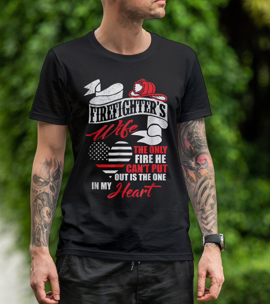 Firefighter's Wife The Only Fire He Can't Put Out Is The One In My Heart T-Shirt