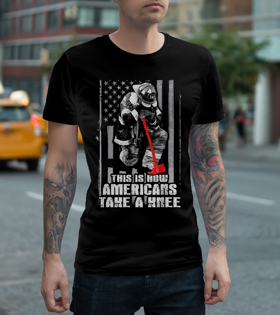 Firefighter This Is How Americans Take A Knee T-Shirt