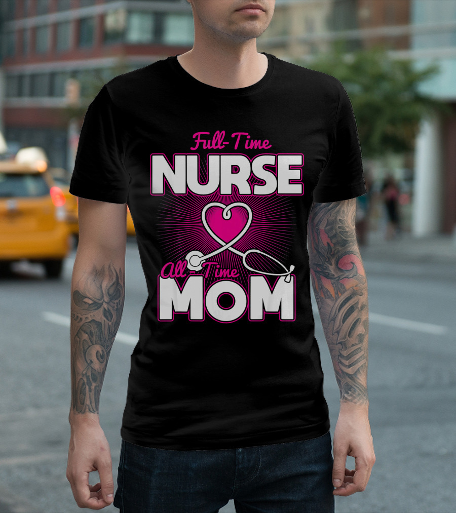 Full-Time Nurse All-Time Mom Pink Heart Stethoscope T-Shirt